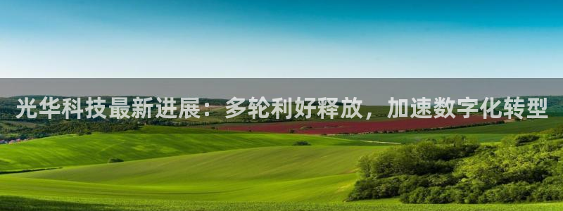 光华科技最新进展：多轮利好释放，加速数字化转型