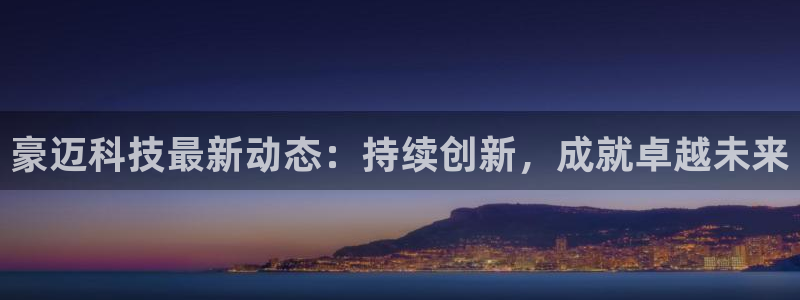 豪迈科技最新动态：持续创新，成就卓越未来