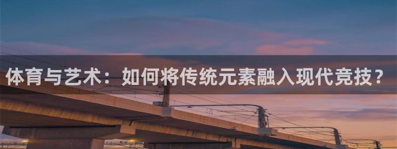 体育与艺术：如何将传统元素融入现代竞技？