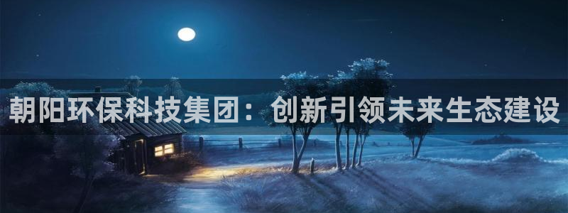 朝阳环保科技集团：创新引领未来生态建设