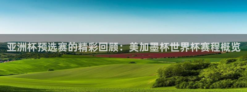 亚洲杯预选赛的精彩回顾：美加墨杯世界杯赛程概览