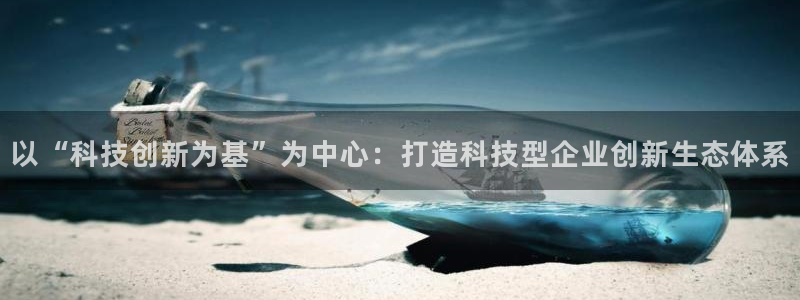 以“科技创新为基”为中心：打造科技型企业创新生态体系
