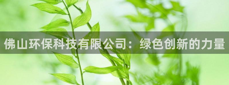 佛山环保科技有限公司：绿色创新的力量