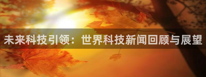 未来科技引领：世界科技新闻回顾与展望