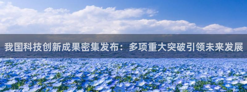 我国科技创新成果密集发布：多项重大突破引领未来发展