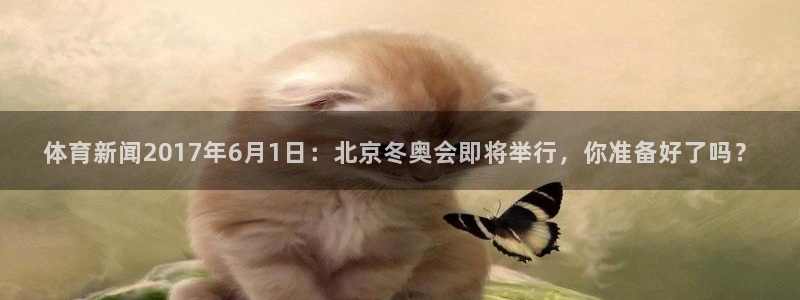 体育新闻2017年6月1日：北京冬奥会即将举行，你准备好了吗？
